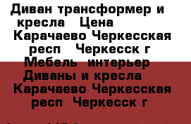 Диван трансформер и 2 кресла › Цена ­ 15 000 - Карачаево-Черкесская респ., Черкесск г. Мебель, интерьер » Диваны и кресла   . Карачаево-Черкесская респ.,Черкесск г.